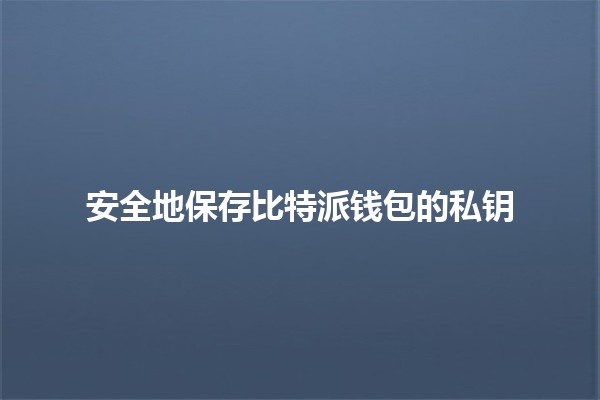 安全地保存比特派钱包的私钥🔒💰