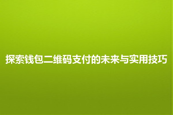 探索钱包二维码支付的未来与实用技巧💳📱