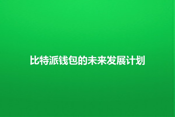 比特派钱包的未来发展计划🚀🔒