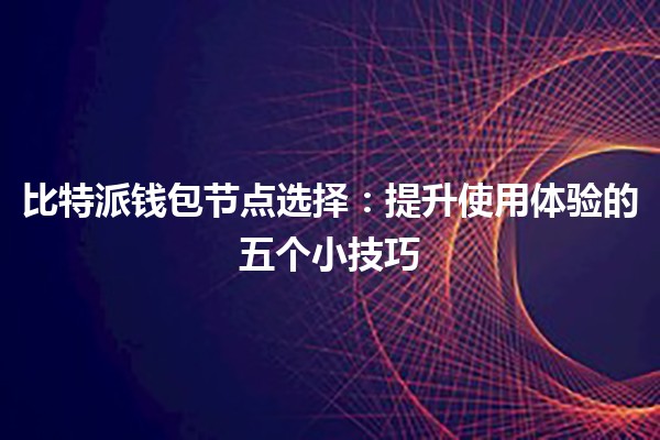 比特派钱包节点选择：提升使用体验的五个小技巧 💡💰