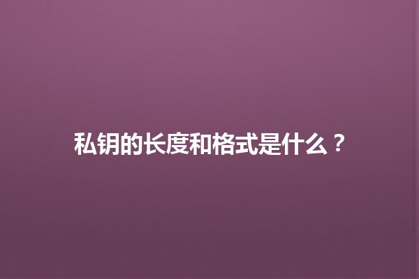 私钥的长度和格式是什么？🔐💻