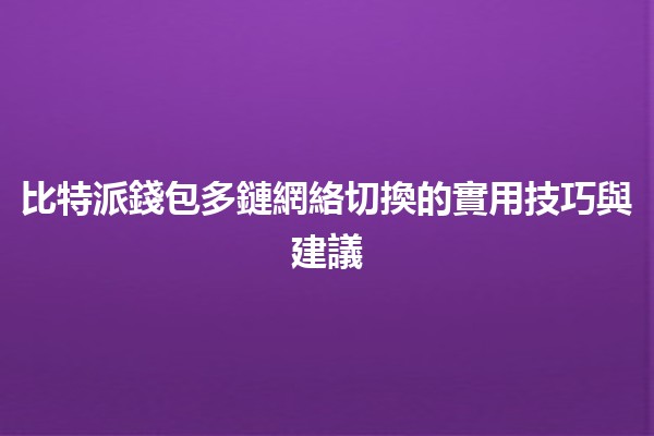 比特派錢包多鏈網絡切換的實用技巧與建議🪙🌐