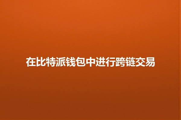 在比特派钱包中进行跨链交易 🪙🌉