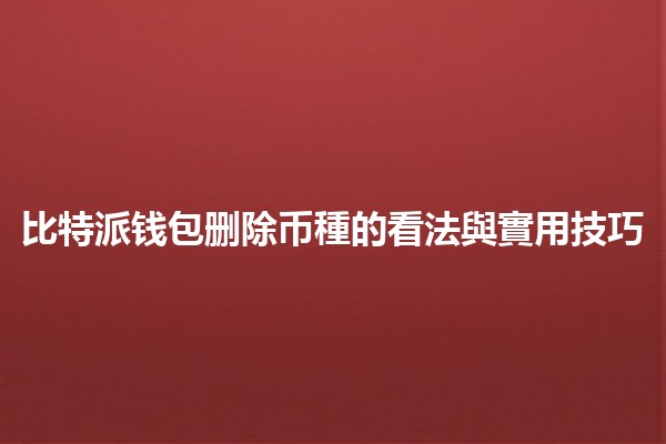 比特派钱包删除币種的看法與實用技巧 🔐💰