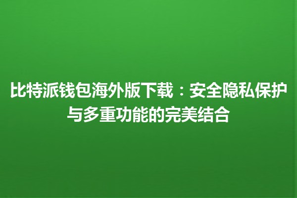 比特派钱包海外版下载：安全隐私保护与多重功能的完美结合🔒💰
