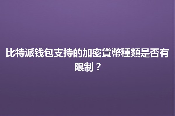 比特派钱包支持的加密貨幣種類是否有限制？🔒💰