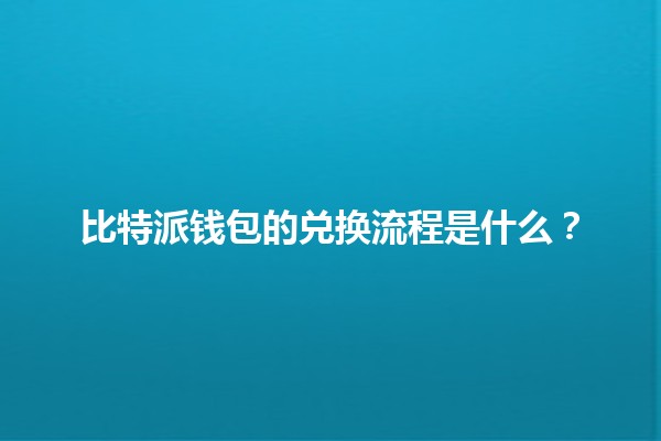 比特派钱包的兑换流程是什么？💰🔗