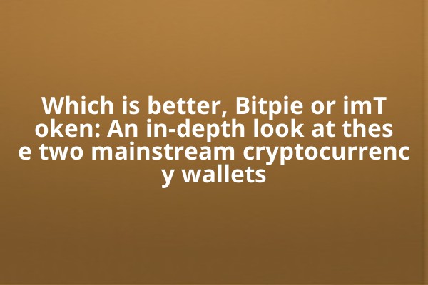Which is better, Bitpie or imToken: An in-depth look at these two mainstream cryptocurrency wallets