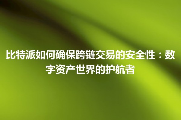 比特派如何确保跨链交易的安全性：数字资产世界的护航者