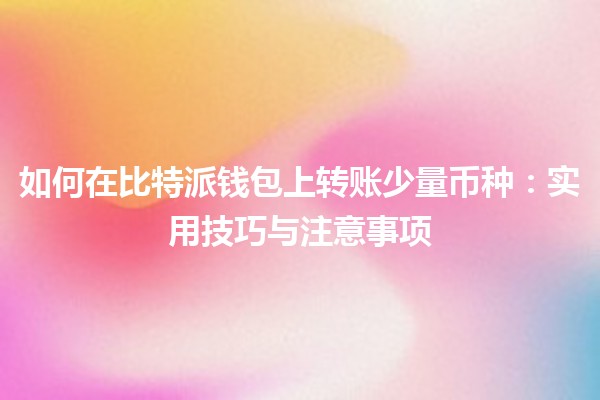 如何在比特派钱包上转账少量币种：实用技巧与注意事项