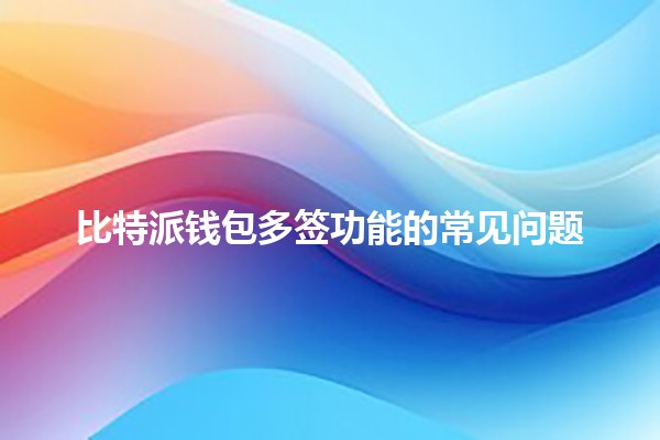 比特派钱包多签功能的常见问题