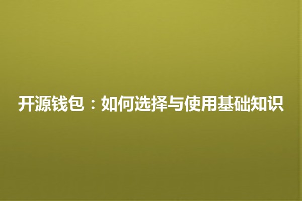 开源钱包:如何选择与使用基础知识 💡🔑 开源钱包:如何选择与使用基础知识 💡🔑