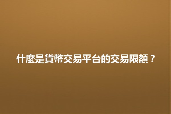 什麼是貨幣交易平台的交易限額?💵📈 什麼是貨幣交易平台的交易限額?💵📈
