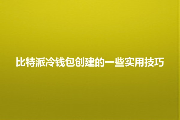 比特派冷钱包创建的一些实用技巧 🥳🔐 比特派冷钱包创建的一些实用技巧 🥳🔐