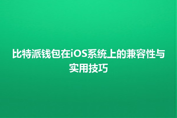 比特派钱包在iOS系统上的兼容性与实用技巧💰📱 比特派钱包在iOS系统上的兼容性与实用技巧💰📱