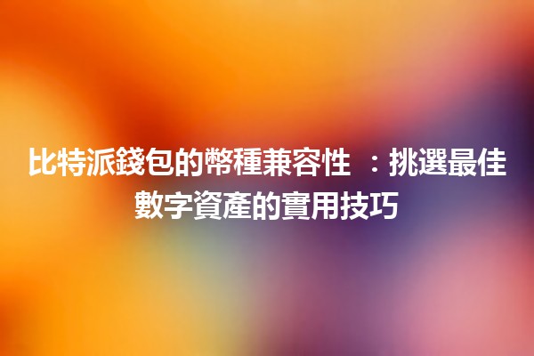 比特派錢包的幣種兼容性 💰🔗:挑選最佳數字資產的實用技巧 比特派錢包的幣種兼容性 💰🔗:挑選最佳數字資產的實用技巧