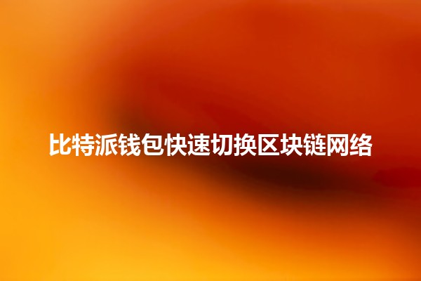 比特派钱包快速切换区块链网络💰🔄 比特派钱包快速切换区块链网络💰🔄