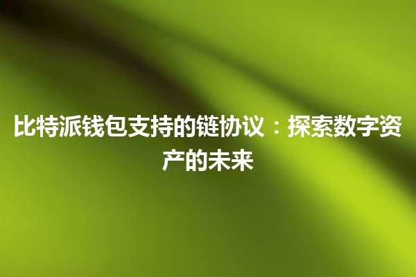 比特派钱包支持的链协议:探索数字资产的未来💎 比特派钱包支持的链协议:探索数字资产的未来💎