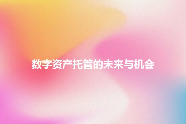 数字资产托管的未来与机会 💼🔐 数字资产托管的未来与机会 💼🔐