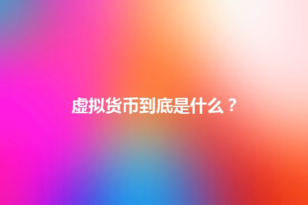 虚拟货币到底是什么?💰🔍 虚拟货币到底是什么?💰🔍