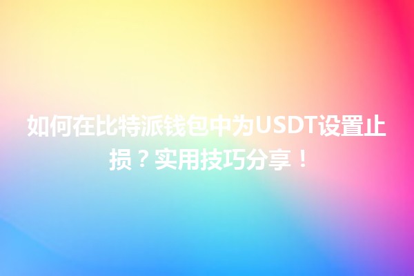 🌟 如何在比特派钱包中为USDT设置止损?实用技巧分享! 🌟 如何在比特派钱包中为USDT设置止损?实用技巧分享!