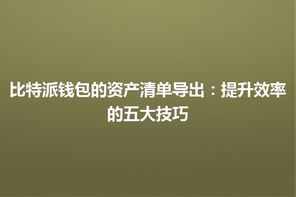 比特派钱包的资产清单导出💰：提升效率的五大技巧