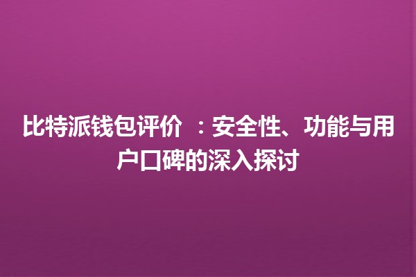 比特派钱包评价 🪙💼:安全性、功能与用户口碑的深入探讨 比特派钱包评价 🪙💼:安全性、功能与用户口碑的深入探讨