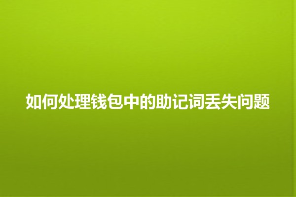 如何处理钱包中的助记词丢失问题🔑💔 如何处理钱包中的助记词丢失问题🔑💔