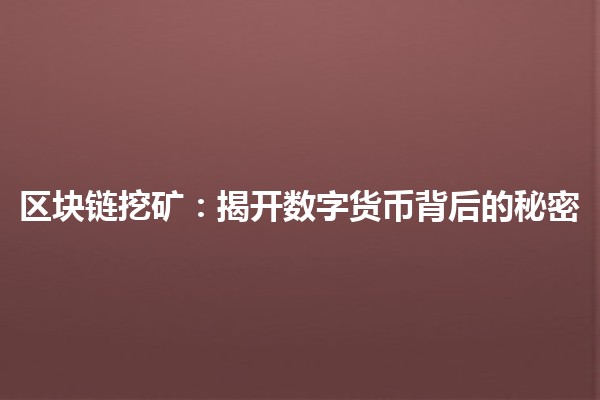 区块链挖矿:揭开数字货币背后的秘密💰✨ 区块链挖矿:揭开数字货币背后的秘密💰✨