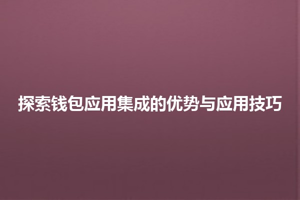 探索💳钱包应用集成的优势与应用技巧 探索💳钱包应用集成的优势与应用技巧