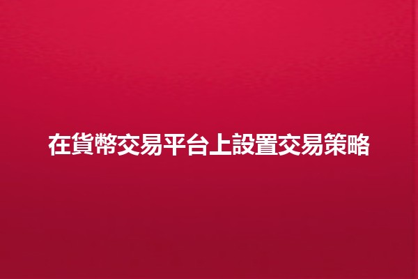 在貨幣交易平台上設置交易策略 💰📈 在貨幣交易平台上設置交易策略 💰📈