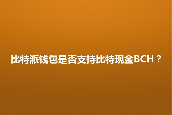 比特派钱包是否支持比特现金BCH?🪙💱 比特派钱包是否支持比特现金BCH?🪙💱