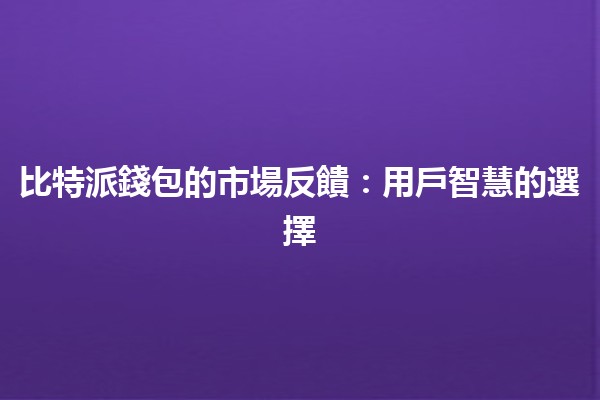 比特派錢包的市場反饋💰📈:用戶智慧的選擇 比特派錢包的市場反饋💰📈:用戶智慧的選擇