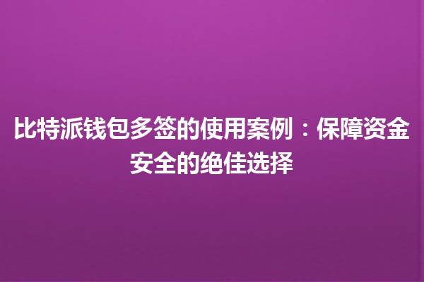 比特派钱包多签的使用案例:保障资金安全的绝佳选择 💰🔒 比特派钱包多签的使用案例:保障资金安全的绝佳选择 💰🔒