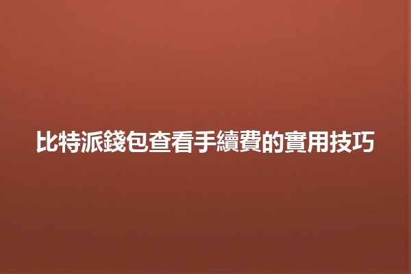 比特派錢包查看手續費的實用技巧💰✨ 比特派錢包查看手續費的實用技巧💰✨