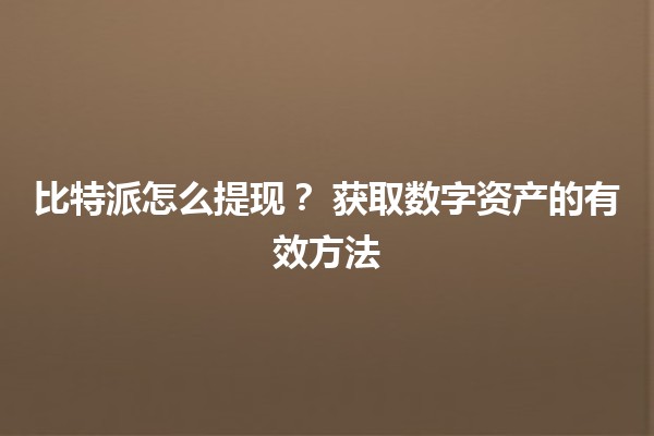 比特派怎么提现？💰 获取数字资产的有效方法