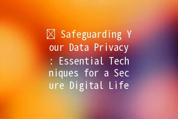 🛡️ Safeguarding Your Data Privacy: Essential Techniques for a Secure Digital Life 🛡️ Safeguarding Your Data Privacy: Essential Techniques for a Secure Digital Life