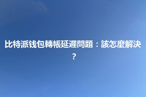 🤔 比特派钱包轉帳延遲問題:該怎麼解決? 🤔 比特派钱包轉帳延遲問題:該怎麼解決?
