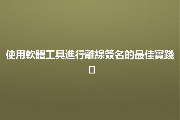使用軟體工具進行離線簽名的最佳實踐 ✍️💻
