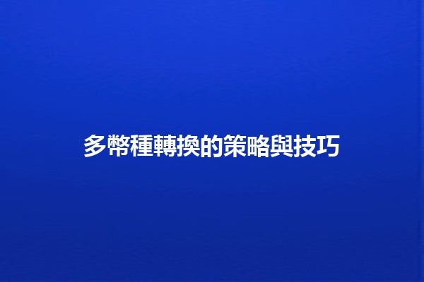 多幣種轉換的策略與技巧💱✨