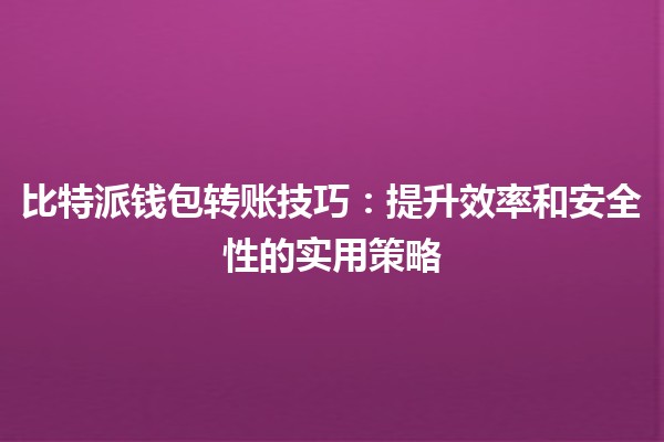 比特派钱包转账技巧💰：提升效率和安全性的实用策略