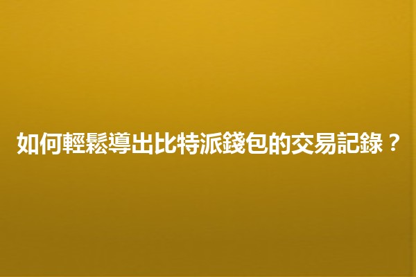 📈 如何輕鬆導出比特派錢包的交易記錄？🤔
