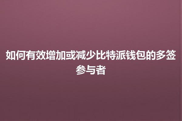如何有效增加或减少比特派钱包的多签参与者 🔐💰