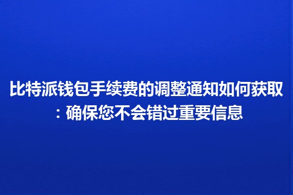 比特派钱包手续费的调整通知如何获取：确保您不会错过重要信息