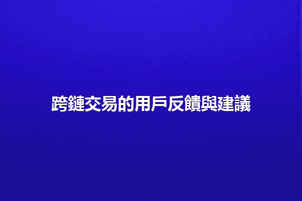 跨鏈交易的用戶反饋與建議🔗💬