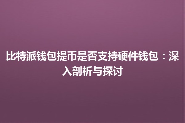 比特派钱包提币是否支持硬件钱包：深入剖析与探讨
