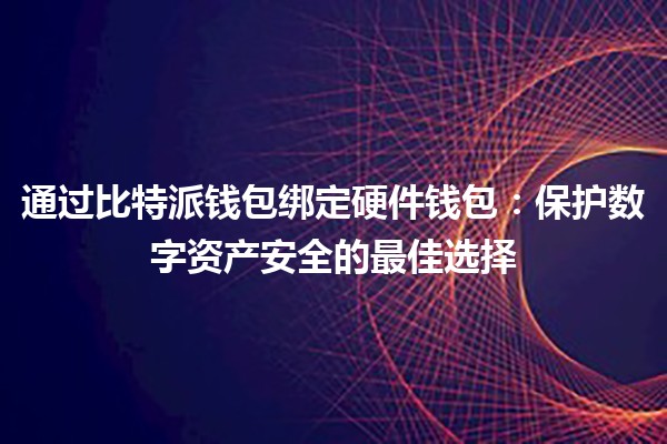 通过比特派钱包绑定硬件钱包：保护数字资产安全的最佳选择