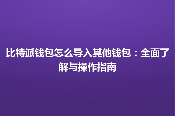 比特派钱包怎么导入其他钱包：全面了解与操作指南