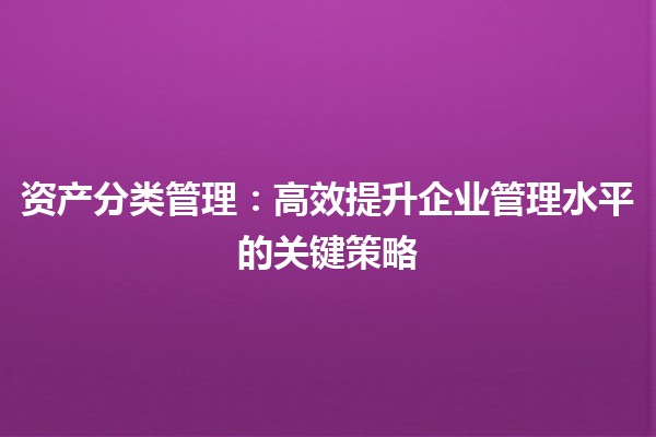 资产分类管理：高效提升企业管理水平的关键策略