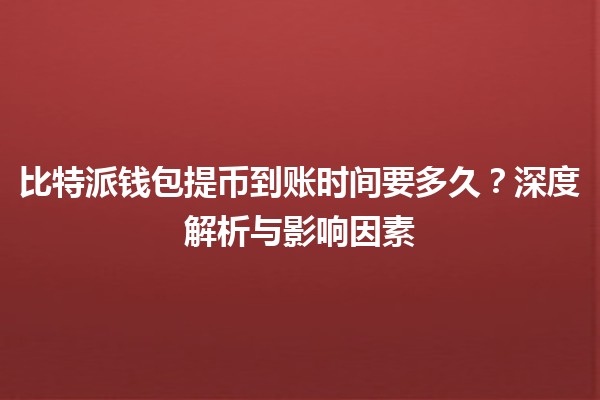 比特派钱包提币到账时间要多久？深度解析与影响因素